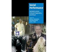 Social Performance: Symbolic Action, Cultural Pragmatics, and Ritual (Cambridge Cultural Social Studies)