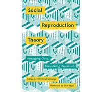 Social Reproduction Theory: Remapping Class, Recentering Oppression (Mapping Social Reproduction Theory)