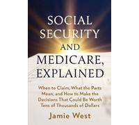 Social Security and Medicare, Explained: When to Claim, What the Parts Mean, and How to Make the Decisions That Could Be Worth Tens of Thousands of Dollars