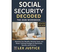 Social Security Decoded The 2026 Workbook Updated for 2028: Maximize Your Benefits, Minimize Taxes, and Master Claiming Strategies for Retirement, Spouses, and Survivors