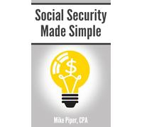 Social Security Made Simple: Social Security Retirement Benefits and Related Planning Topics Explained in 100 Pages or Less (Financial Topics in 100 Pages or Less)