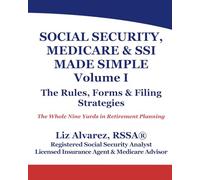 Social Security, Medicare & SSI Made Simple (Volume I) - The Rules, Forms & Filing Strategies: The Whole Nine Yards in Retirement Planning