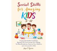 Social Skills for Amazing Kids 5-12: Forging Unbreakable Friendships, Regulate and Communicate Your Feelings, Set Body Boundaries, Improve Your Attention and Communication Skills