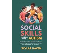 Social Skills for Girls with Autism: Practical Tools to Help Neurodivergent Female Minds Develop Emotional Resilience, Navigate Peer Relationships, and Live Boldly