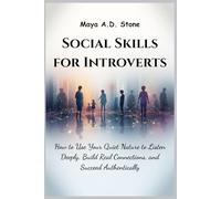 SOCIAL SKILLS FOR INTROVERTS: How to Use Your Quiet Nature to Listen Deeply, Build Real Connections, and Succeed Authentically
