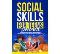 SOCIAL SKILLS FOR TEENS DECODED: MASTER COMMUNICATION AND EMOTIONAL INTELLIGENCE - ENHANCE ONLINE SAFETY, BUILD HEALTHY RELATIONSHIPS, AND BOOST SOCIAL CONFIDENCE