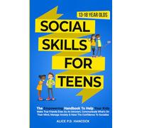 Social Skills for Teens: The Empowering Handbook To Help Your Kids Make True Friends Even As An Introvert, Communicate What's On Their Mind, Manage Anxiety & Have The Confidence To Socialize
