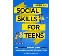 Social Skills for Teens: The Empowering Handbook To Help Your Kids Make True Friends Even As An Introvert, Communicate What's On Their Mind, Manage Anxiety & Have The Confidence To Socialize