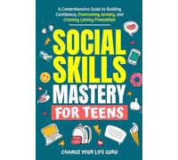 Social Skills Mastery for Teens: A Comprehensive Guide to Building Confidence, Overcoming Anxiety, and Creating Lasting Friendships (Social Skills for Teens)