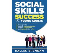 Social Skills Success for Young Adults: Strategies to Conquer Anxiety, Excel in Communication, Radiate Confidence, and Network Like a Pro.