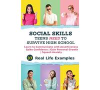 Social Skills Teens Need to Survive High School: Learn to Communicate with Assertiveness, Spike Confidence, Gain Personal Growth, and Squash Anxiety