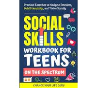 Social Skills Workbook for Teens on the Spectrum: Practical Exercises to Navigate Emotions, Build Friendships, and Thrive Socially (Social Skills for Teens)