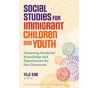 Social Studies for Immigrant Children and Youth: Centering Students’ Knowledge and Experiences for the Classroom (Research and Practice in Social Studies Series)