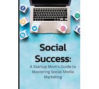 Social Success: A Startup Mom's Guide to Mastering Social Media Marketing