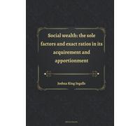 Social wealth: the sole factors and exact ratios in its acquirement and apportionment
