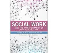 Social work and the transformation of adult social care: Perpetuating a Distorted Vision?