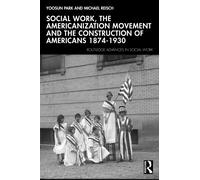 Social Work, The Americanization Movement and the Construction of Americans 1874-1930