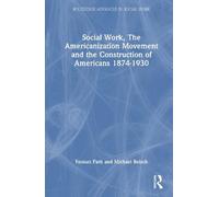 Social Work, the Americanization Movement and the Construction of Americans 1874-1930 (Routledge Advances in Social Work)