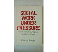 Social Work Under Pressure: How to Overcome Stress, Fatigue and Burnout in the Workplace