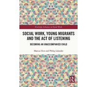 Social Work, Young Migrants and the Act of Listening: Becoming an Unaccompanied Child (Routledge Advances in Social Work)