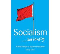 Socialism . . . Seriously: A Brief Guide to Human Liberation