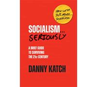 Socialism . . . Seriously: A Brief Guide to Surviving the 21st Century (Revised & Updated Edition)