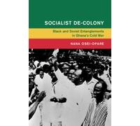 Socialist De-Colony : Black and Soviet Entanglements in Ghana's Cold War