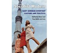 Socialist Modern: East German Everyday Culture and Politics (Social History, Popular Culture, and Politics in Germany)