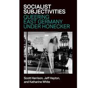 Socialist Subjectivities: Queering East Germany under Honecker (Social History, Popular Culture, and Politics in Germany)
