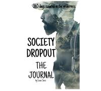 Society Dropout: The journal. 365 days surviving in the wilderness