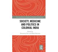 Society, Medicine and Politics in Colonial India (The Social History of Health and Medicine in South Asia)