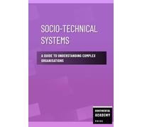 Socio-Technical Systems - A Guide to Understanding Complex Organisations