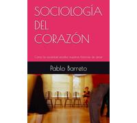 SOCIOLOGÍA DEL CORAZÓN: Cómo la sociedad escribe nuestras historias de amor