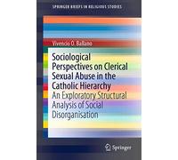 Sociological Perspectives on Clerical Sexual Abuse in the Catholic Hierarchy: An Exploratory Structural Analysis of Social Disorganisation (SpringerBriefs in Religious Studies)