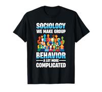 Sociology We Make Group Behavior A Lot More Complicated T-Shirt