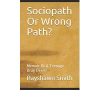 Sociopath Or Wrong Path?: Memoir Of A Teenage Drug Dealer