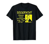 Sociopathy Means Never Having to Say I'm Sorry T-Shirt
