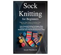 Sock Knitting for Beginners: Step-by-Step Guide to Knitting Cozy, Beautiful, and Perfect-Fit Socks: Learn Essential Knitting Techniques, Easy ... Handmade Socks That Fit Perfectly Every Time