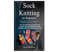 Sock Knitting for Beginners: Step-by-Step Guide to Knitting Cozy, Beautiful, and Perfect-Fit Socks: Learn Essential Knitting Techniques, Easy ... Handmade Socks That Fit Perfectly Every Time