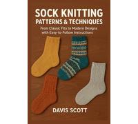 SOCK KNITTING PATTERNS & TECHNIQUES: From Classic Fits to Modern Designs with Easy-to-Follow Instructions