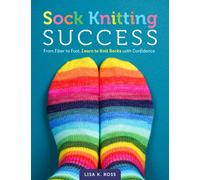 Sock Knitting Success : From Fiber to Foot, Learn to Knit Socks with Confidence