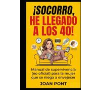 ¡SOCORRO, HE LLEGADO A LOS 40!: Manual de supervivencia (no oficial) para la mujer que hace malabares con la vida (y se niega a envejecer)