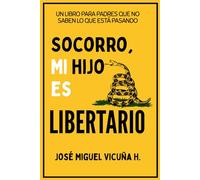 Socorro, mi hijo es libertario: Un libro para padres que no saben lo que está pasando