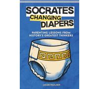 Socrates Changing Diapers: Parenting Lessons From History's Greatest Thinkers