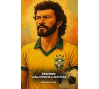 Sócrates: Vida, historia y secretos: Homenaje al capitán de Brasil y al gran centrocampista