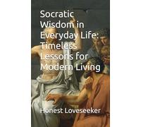 Socratic Wisdom in Everyday Life: Timeless Lessons for Modern Living