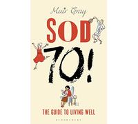 Sod Seventy!: The Guide to Living Well