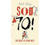 Sod Seventy!: The Guide to Living Well