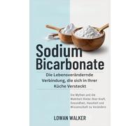 SODIUM BICARBONATE: Die lebensverändernde Verbindung, die sich in Ihrer Küche versteckt - die Mythen und die Wahrheit hinter ihrer Kraft, Gesundheit, Haushalt und Wissenschaft zu verändern