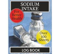 Sodium Intake Log Book: Track and Manage your salt, saturated fat, fibre, protein and water intakes with this easy to use daily tracking logbook